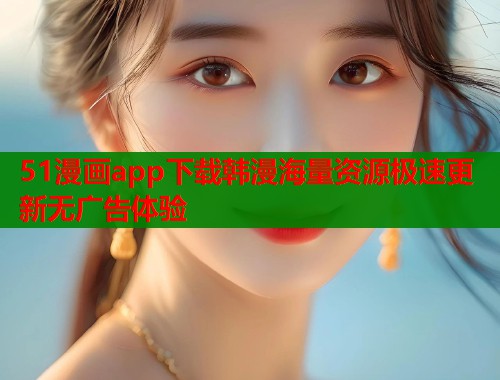 51漫画app下载韩漫海量资源极速更新无广告体验  第2张