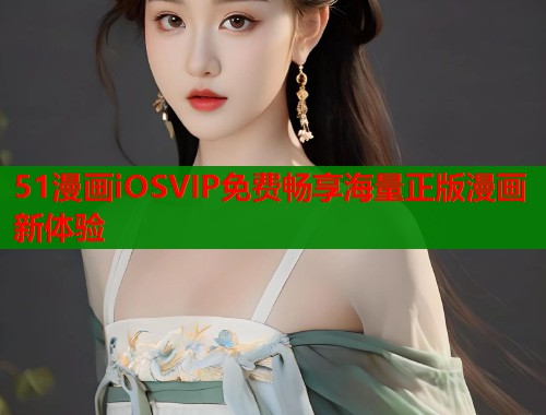 51漫画iOSVIP免费畅享海量正版漫画新体验  第1张