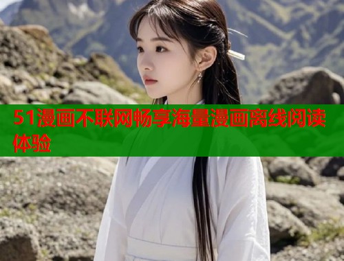 51漫画不联网畅享海量漫画离线阅读体验 第1张 51漫画不联网畅享海量漫画离线阅读体验 第1张