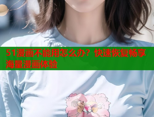 51漫画不能用怎么办?快速恢复畅享海量漫画体验 第1张 51漫画不能用怎么办?快速恢复畅享海量漫画体验 第1张
