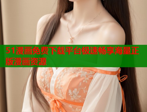 51漫画免费下载平台极速畅享海量正版漫画资源  第1张