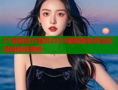 51漫画官方首页2024最新版免费全彩漫画极速更新 第1张 51漫画官方首页2024最新版免费全彩漫画极速更新 第1张