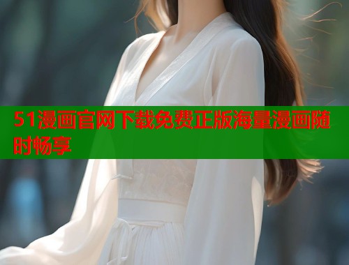 51漫画官网下载免费正版海量漫画随时畅享  第1张