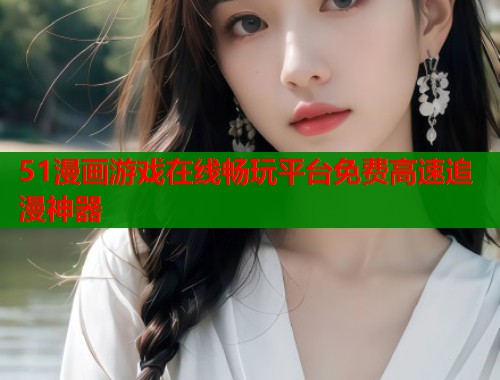 51漫画游戏在线畅玩平台免费高速追漫神器 第1张 51漫画游戏在线畅玩平台免费高速追漫神器 第1张