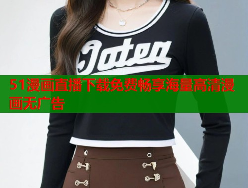 51漫画直播下载免费畅享海量高清漫画无广告  第1张