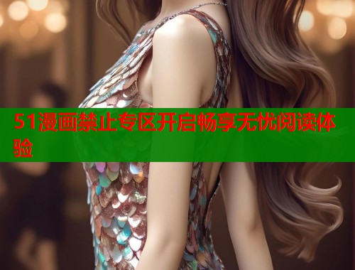 51漫画禁止专区开启畅享无忧阅读体验  第1张