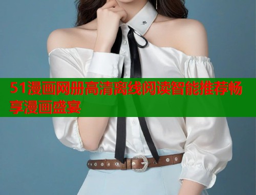 51漫画网册高清离线阅读智能推荐畅享漫画盛宴 第1张 51漫画网册高清离线阅读智能推荐畅享漫画盛宴 第1张