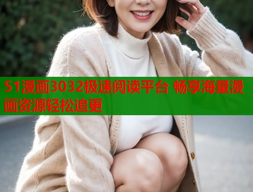 51漫画3032极速阅读平台 畅享海量漫画资源轻松追更 第1张 51漫画3032极速阅读平台 畅享海量漫画资源轻松追更 第1张