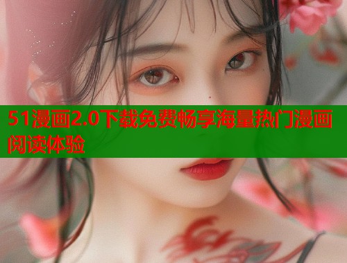 51漫画2.0下载免费畅享海量热门漫画阅读体验  第1张