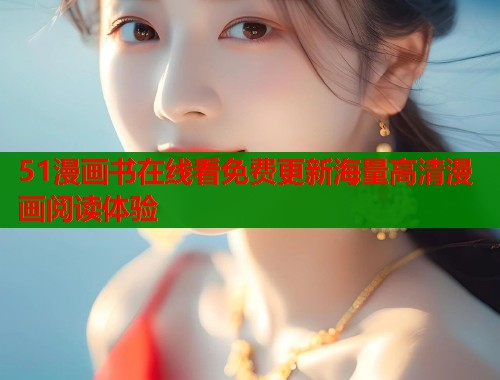 51漫画书在线看免费更新海量高清漫画阅读体验 第1张 51漫画书在线看免费更新海量高清漫画阅读体验 第1张