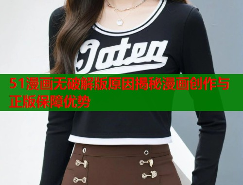 51漫画无破解版原因揭秘漫画创作与正版保障优势  第1张