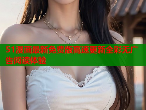 51漫画最新免费版高速更新全彩无广告阅读体验 第1张 51漫画最新免费版高速更新全彩无广告阅读体验 第1张