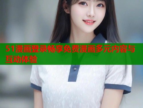 51漫画登录畅享免费漫画多元内容与互动体验  第1张