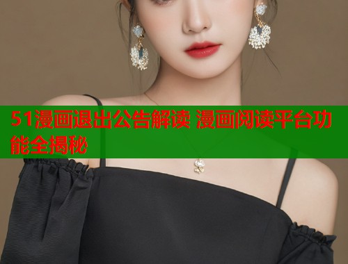 51漫画退出公告解读 漫画阅读平台功能全揭秘 第1张 51漫画退出公告解读 漫画阅读平台功能全揭秘 第1张