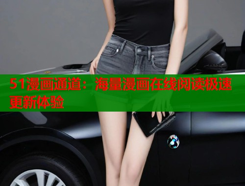 51漫画通道:海量漫画在线阅读极速更新体验 第1张 51漫画通道:海量漫画在线阅读极速更新体验 第1张