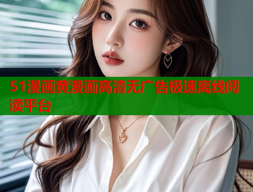 51漫画黄漫画高清无广告极速离线阅读平台 第1张 51漫画黄漫画高清无广告极速离线阅读平台 第1张