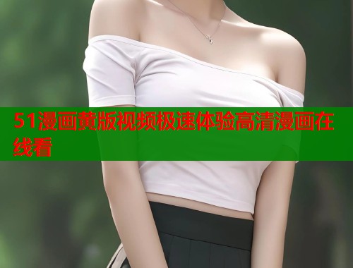 51漫画黄版视频极速体验高清漫画在线看 第1张 51漫画黄版视频极速体验高清漫画在线看 第1张
