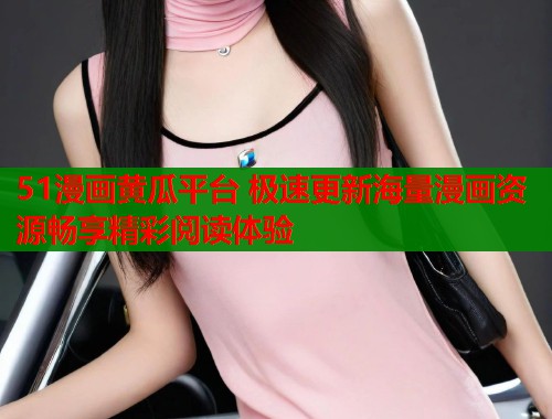 51漫画黄瓜平台 极速更新海量漫画资源畅享精彩阅读体验  第1张