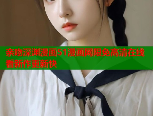 亲吻深渊漫画51漫画网限免高清在线看新作更新快  第1张