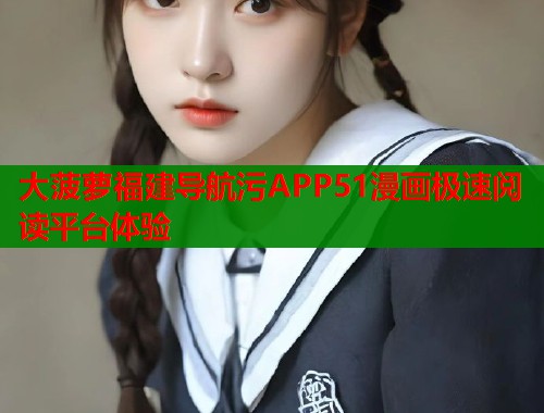 大菠萝福建导航污APP51漫画极速阅读平台体验 第2张 大菠萝福建导航污APP51漫画极速阅读平台体验 第2张