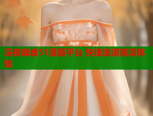 深夜噪音51漫画平台 快速追漫高清体验  第1张