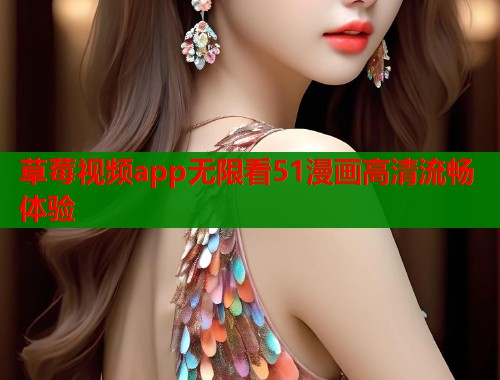 草莓视频app无限看51漫画高清流畅体验 第1张 草莓视频app无限看51漫画高清流畅体验 第1张